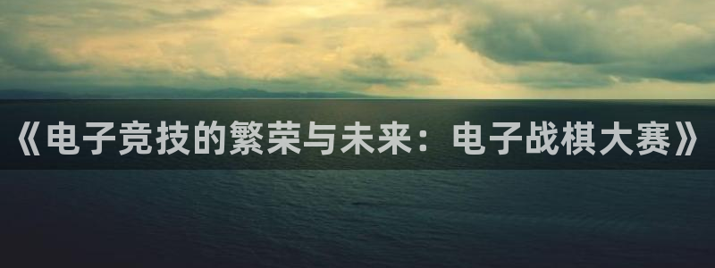 奇亿娱乐登录地址：《电子竞技的繁荣与未来：电子战棋大赛》
