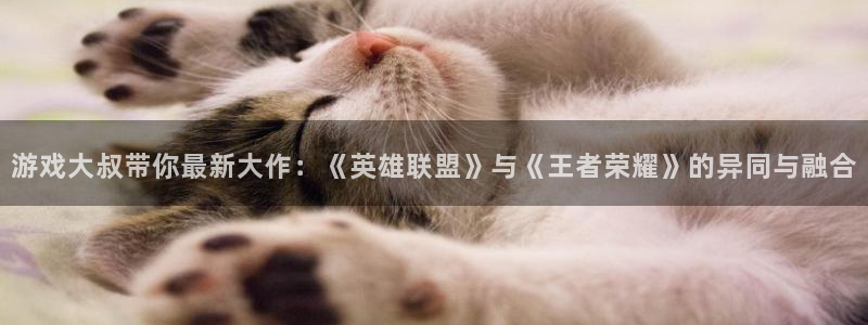 奇亿娱乐注册登录平台：游戏大叔带你最新大作：《英雄联盟》与《