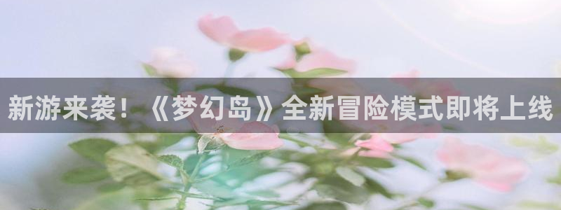 奇亿娱乐登陆测速：新游来袭！《梦幻岛》全新冒险模式即将上线