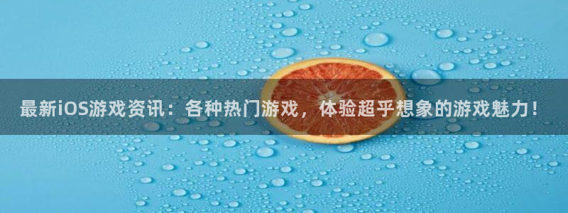 奇亿娱乐：最新iOS游戏资讯：各种热门游戏，体验超乎想象的游