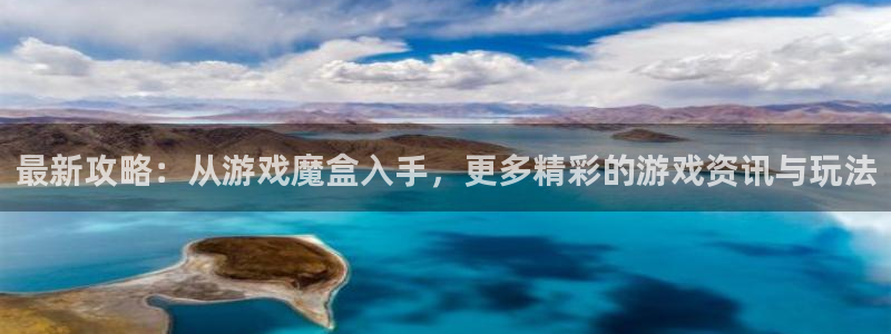 奇亿娱乐平台：最新攻略：从游戏魔盒入手，更多精彩的游戏资讯与