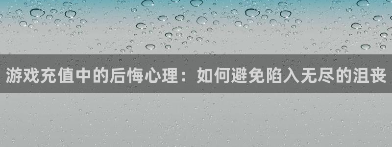 奇亿娱乐平台注册资金多少：游戏充值中的后悔心理：如何避免陷入