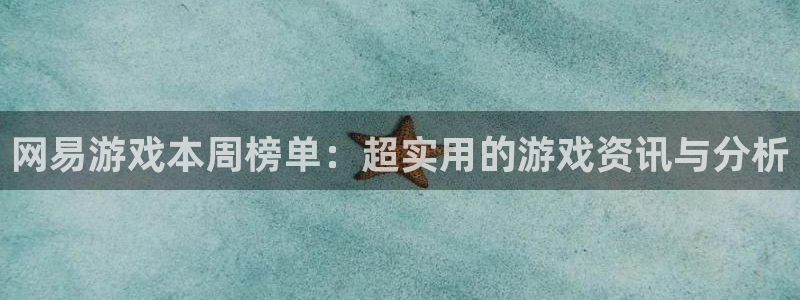 奇亿娱乐平台官方网站：网易游戏本周榜单：超实用的游戏资讯与分