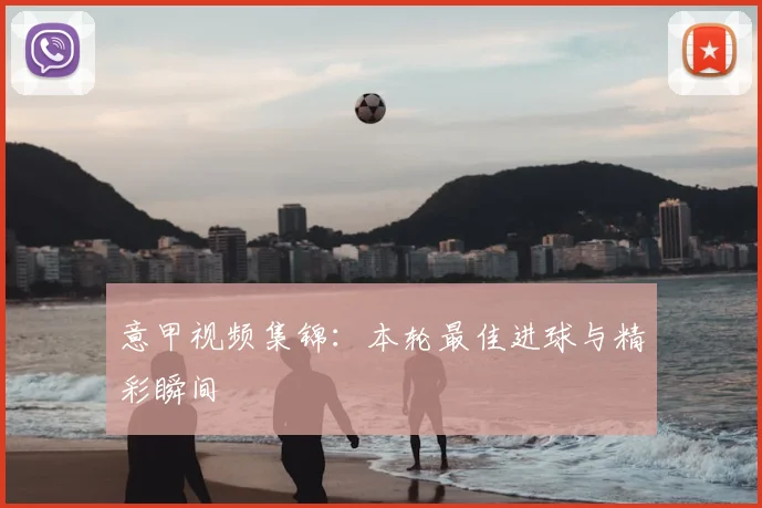 意甲视频集锦:本轮最佳进球与精彩瞬间