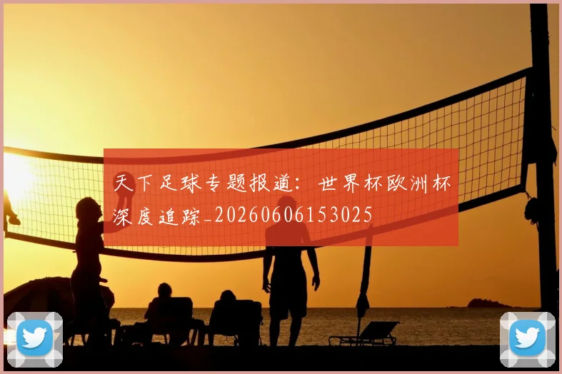 天下足球专题报道:世界杯欧洲杯深度追踪_20260606153025