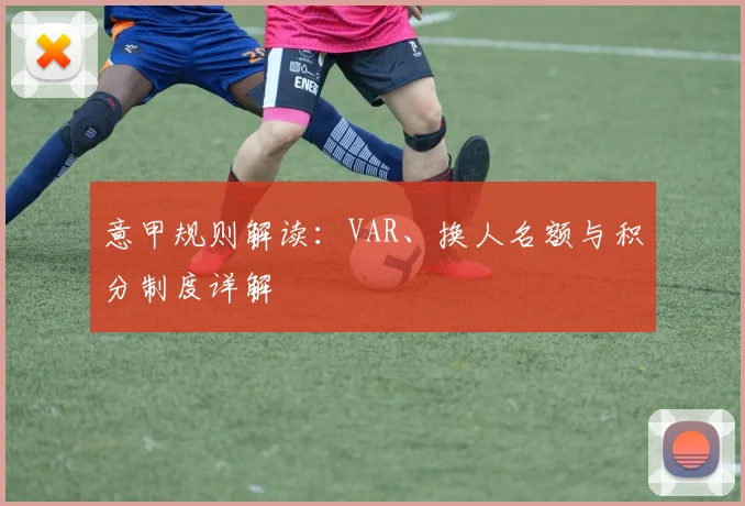 意甲规则解读:VAR、换人名额与积分制度详解
