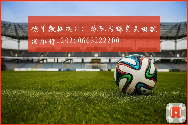德甲数据统计:球队与球员关键数据排行_20260603222200