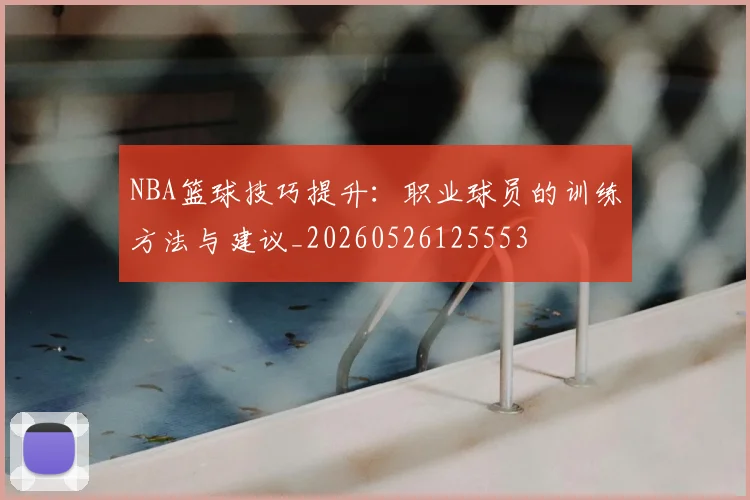NBA篮球技巧提升:职业球员的训练方法与建议_20260526125553