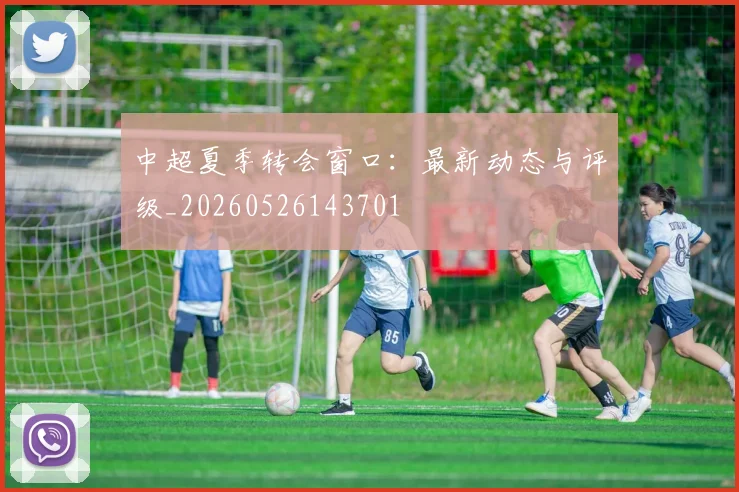 中超夏季转会窗口:最新动态与评级_20260526143701