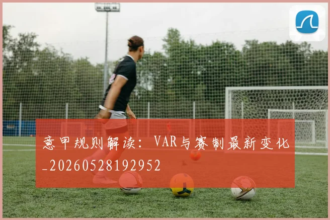 意甲规则解读:VAR与赛制最新变化_20260528192952