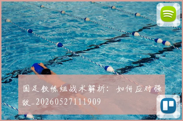 国足教练组战术解析:如何应对强敌_20260527111909